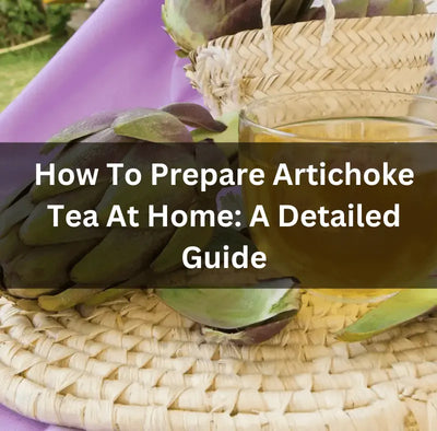 How To Prepare Artichoke Tea At Home: A Detailed Guide