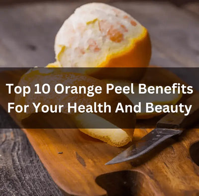 Top 10 Orange Peel Benefits For Your Health And Beauty