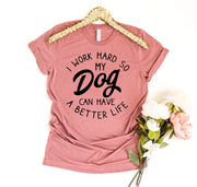 I Work Hard So My Dog Can Have A Better Life T-shirt Agate